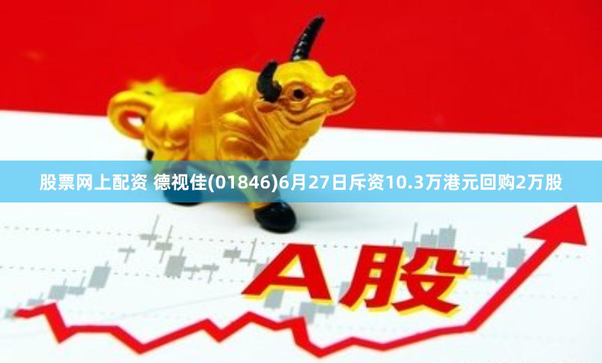 股票网上配资 德视佳(01846)6月27日斥资10.3万港元回购2万股
