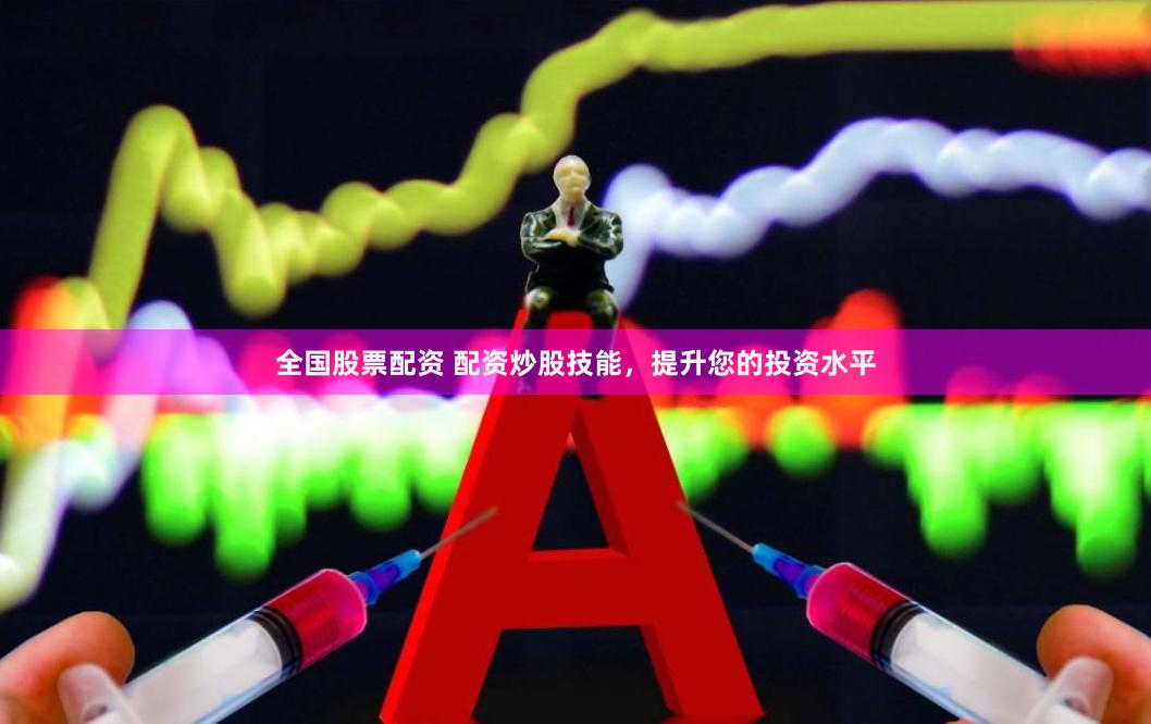 全国股票配资 配资炒股技能，提升您的投资水平