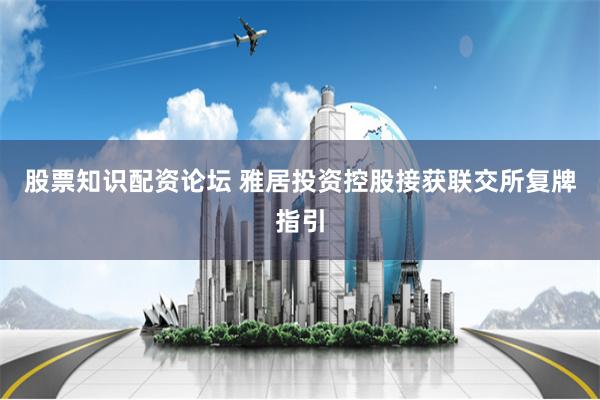 股票知识配资论坛 雅居投资控股接获联交所复牌指引