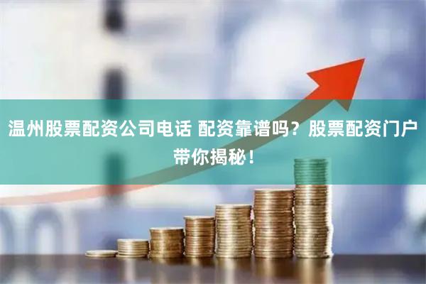 温州股票配资公司电话 配资靠谱吗？股票配资门户带你揭秘！