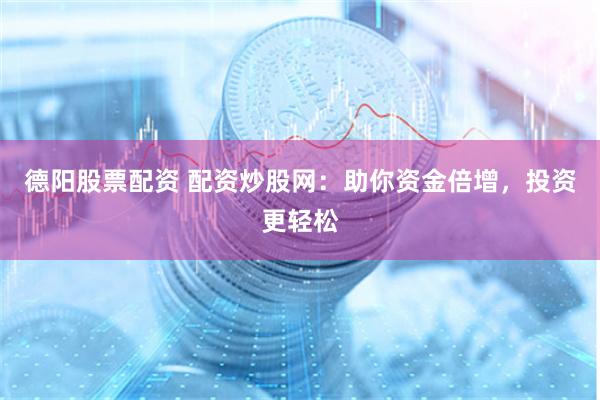 德阳股票配资 配资炒股网：助你资金倍增，投资更轻松