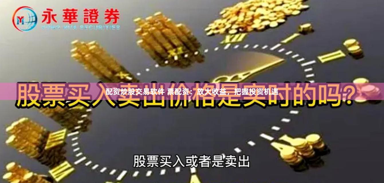 配资炒股交易软件 票配资：放大收益，把握投资机遇