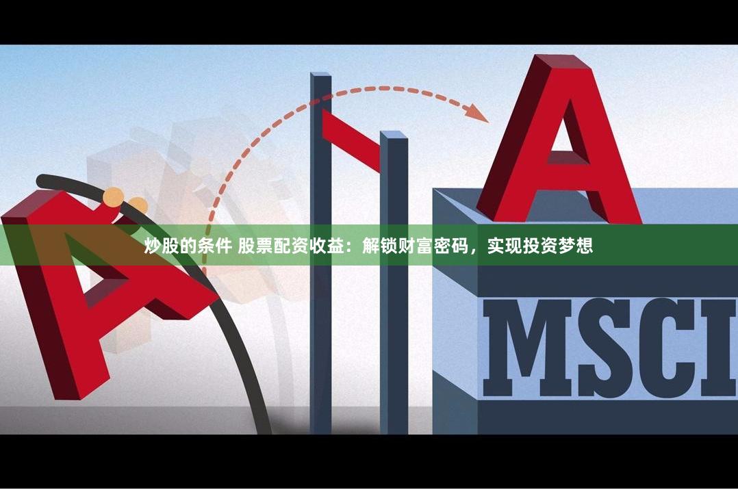 炒股的条件 股票配资收益：解锁财富密码，实现投资梦想