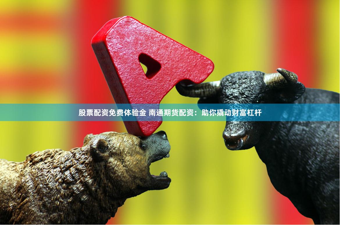股票配资免费体验金 南通期货配资：助你撬动财富杠杆