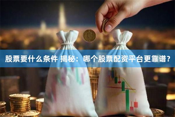 股票要什么条件 揭秘：哪个股票配资平台更靠谱？