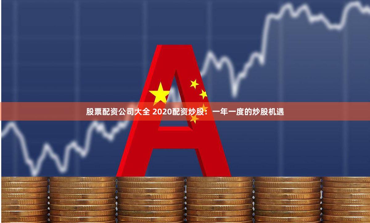 股票配资公司大全 2020配资炒股：一年一度的炒股机遇