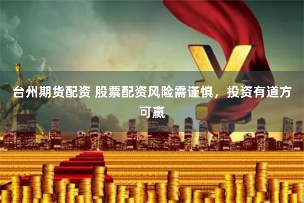 台州期货配资 股票配资风险需谨慎，投资有道方可赢