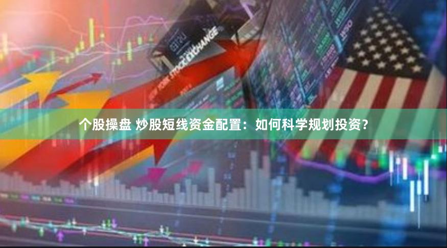 个股操盘 炒股短线资金配置：如何科学规划投资？