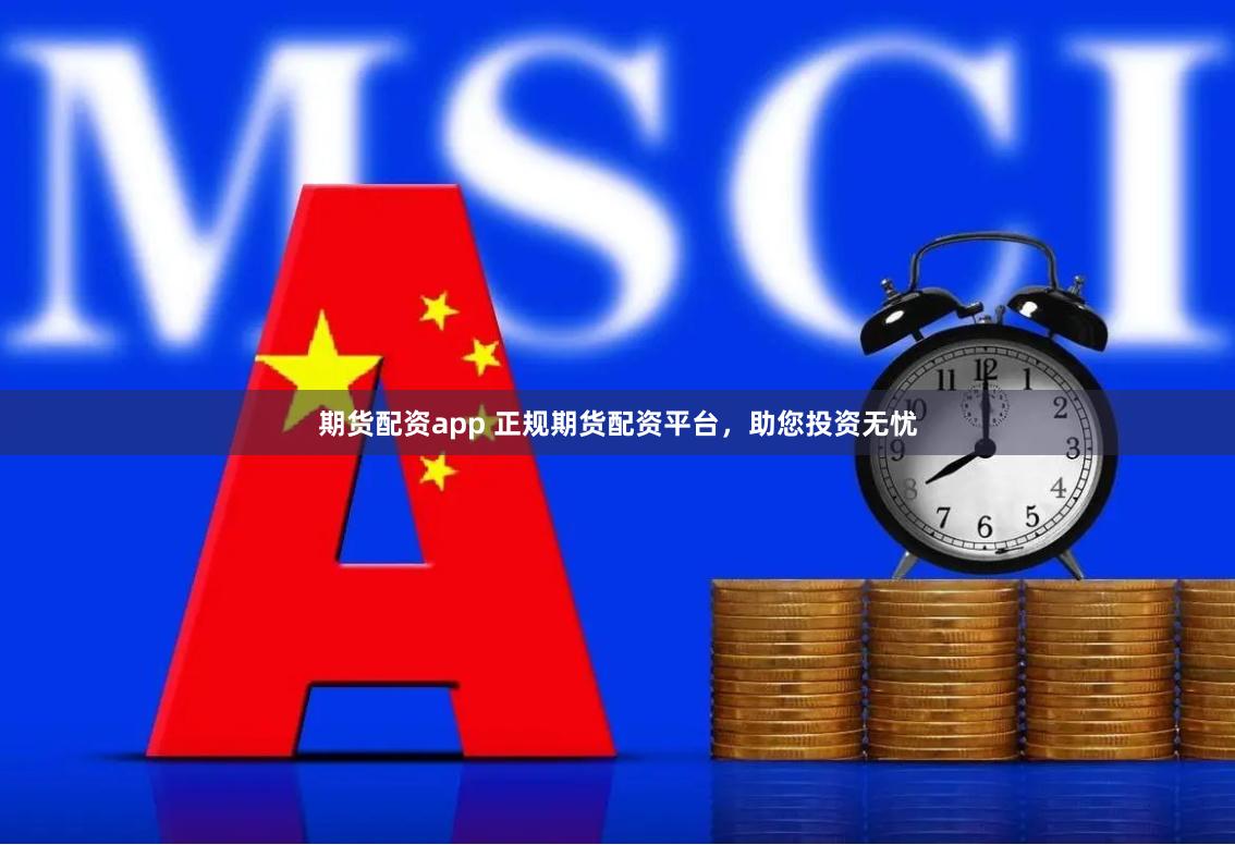 期货配资app 正规期货配资平台，助您投资无忧