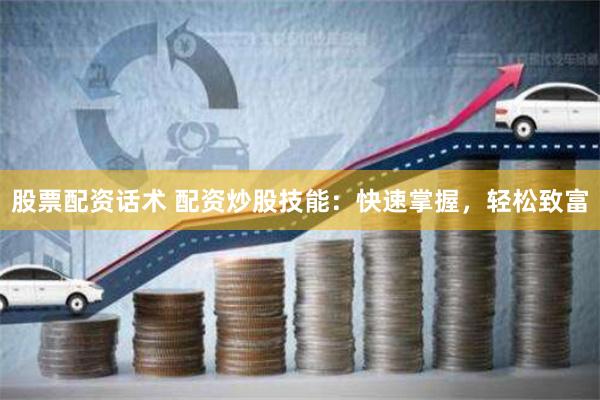 股票配资话术 配资炒股技能：快速掌握，轻松致富