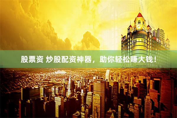 股票资 炒股配资神器，助你轻松赚大钱！