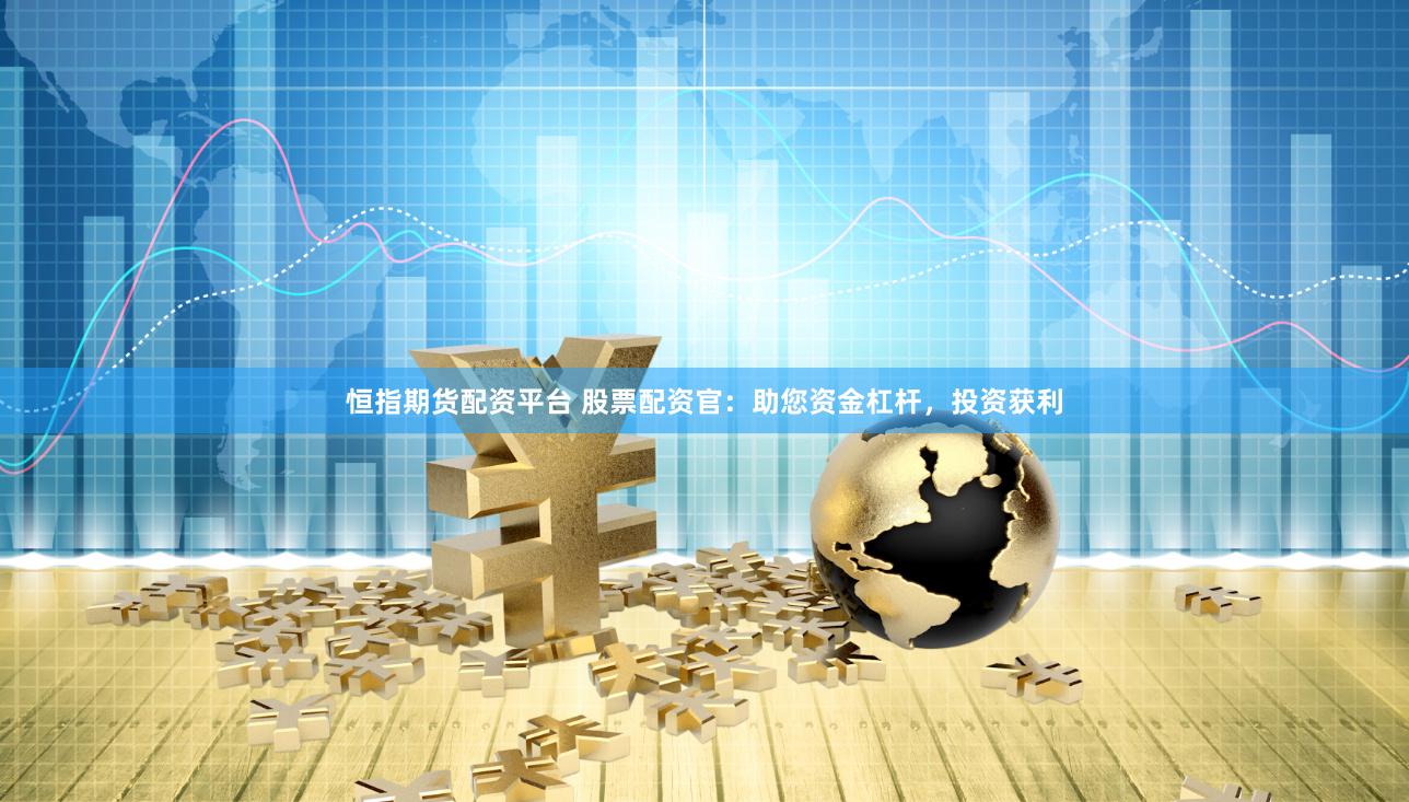 恒指期货配资平台 股票配资官:助您资金杠杆,投资获利