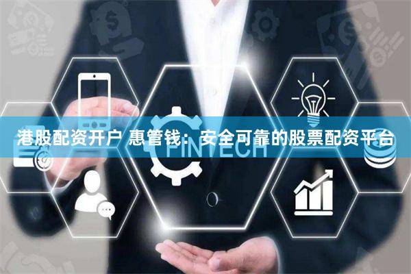 港股配资开户 惠管钱:安全可靠的股票配资平台