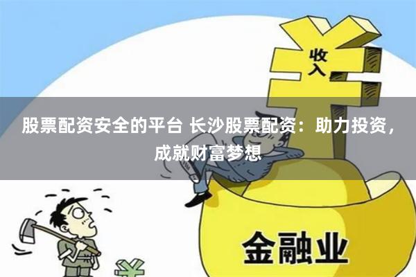 股票配资安全的平台 长沙股票配资：助力投资，成就财富梦想