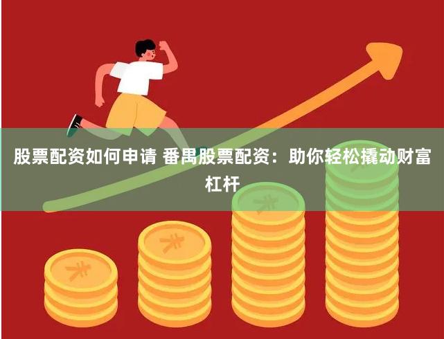 股票配资如何申请 番禺股票配资：助你轻松撬动财富杠杆