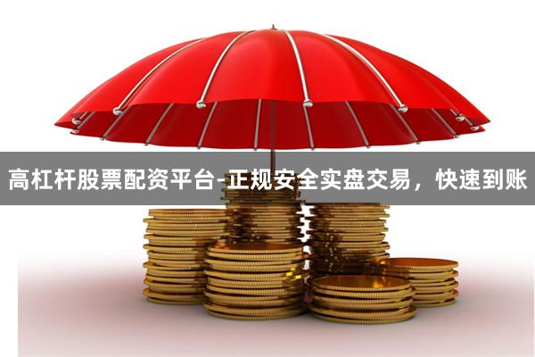 高杠杆股票配资平台-正规安全实盘交易，快速到账