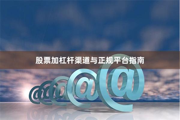 股票加杠杆渠道与正规平台指南