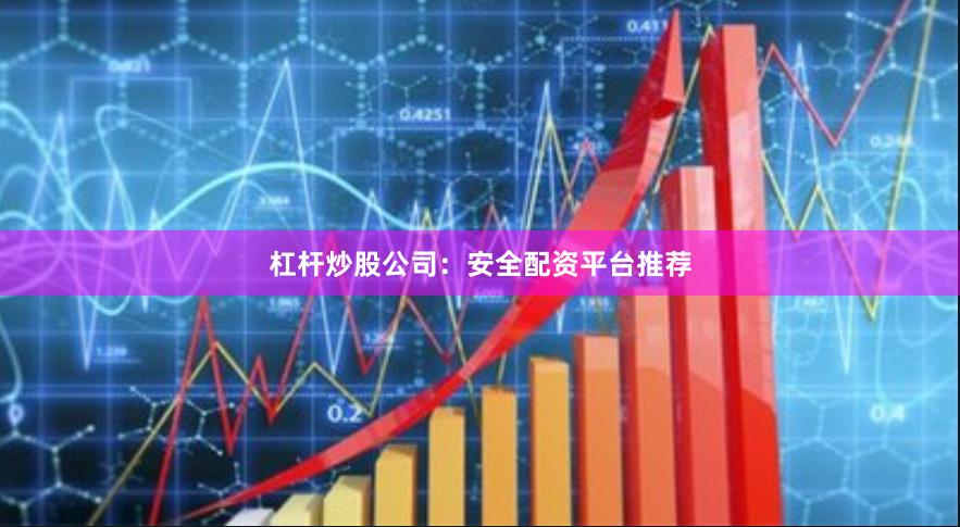 杠杆炒股公司：安全配资平台推荐