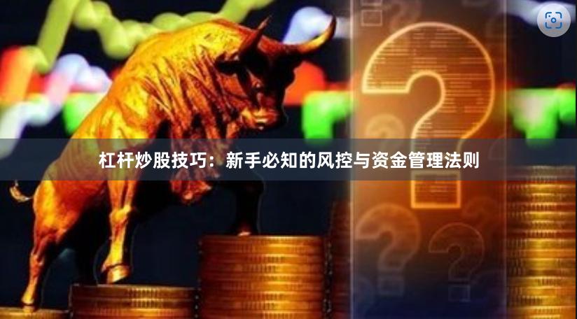 杠杆炒股技巧：新手必知的风控与资金管理法则