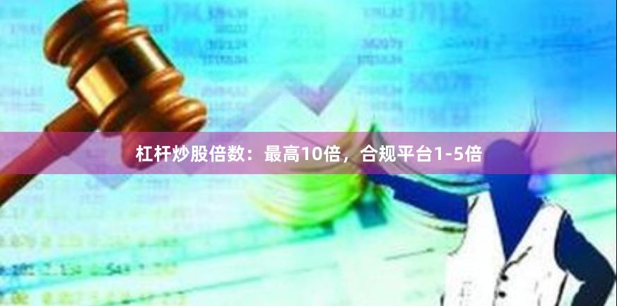 杠杆炒股倍数：最高10倍，合规平台1-5倍