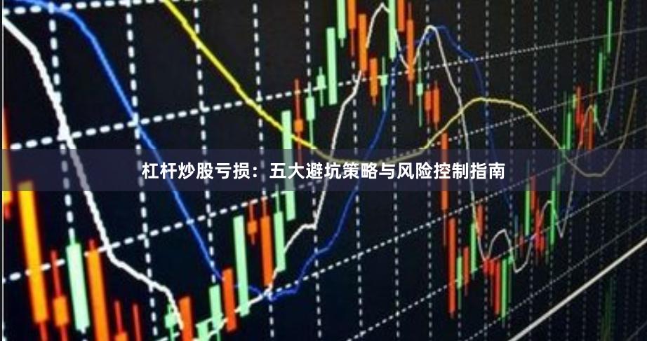 杠杆炒股亏损：五大避坑策略与风险控制指南