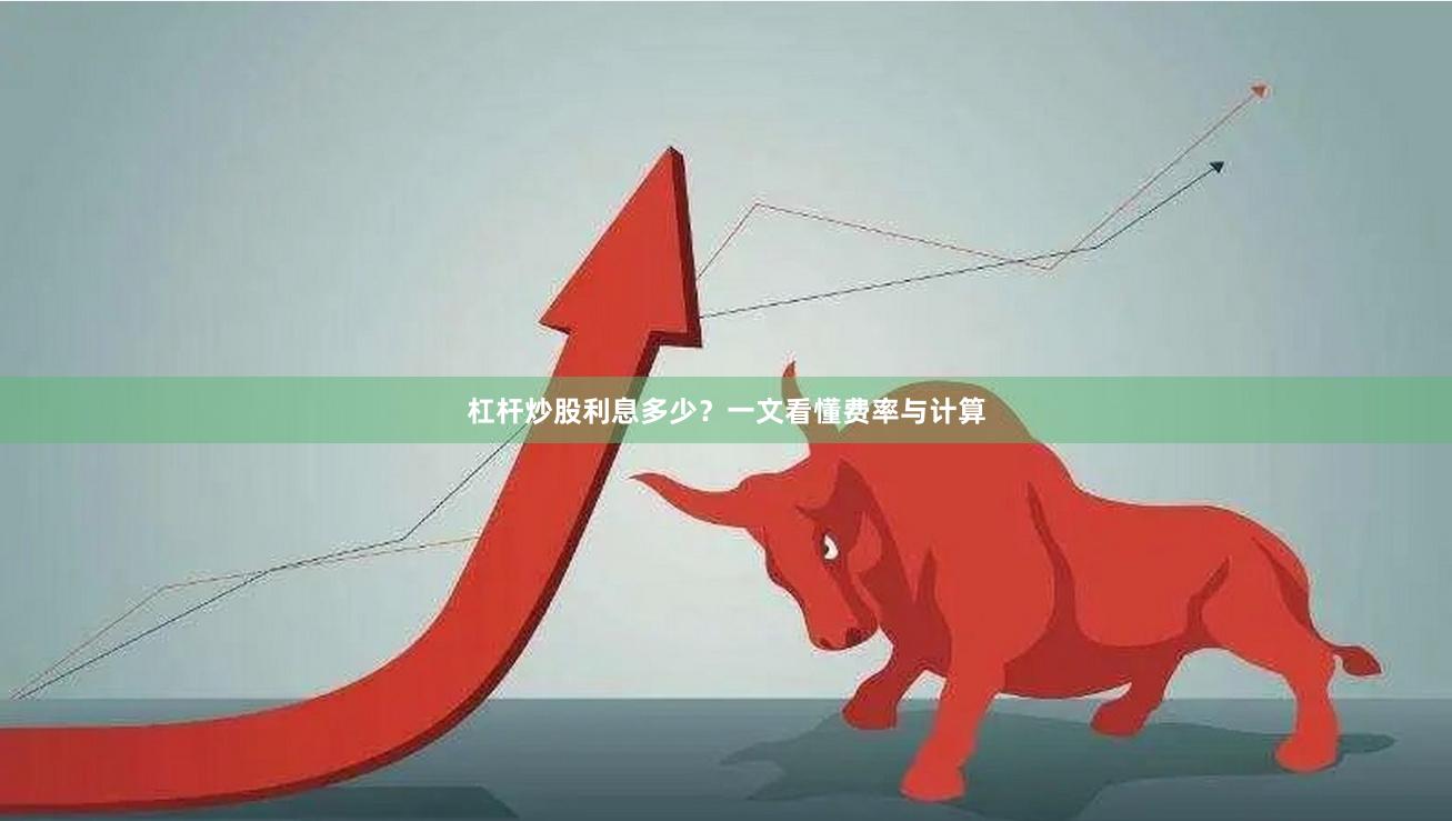 杠杆炒股利息多少？一文看懂费率与计算