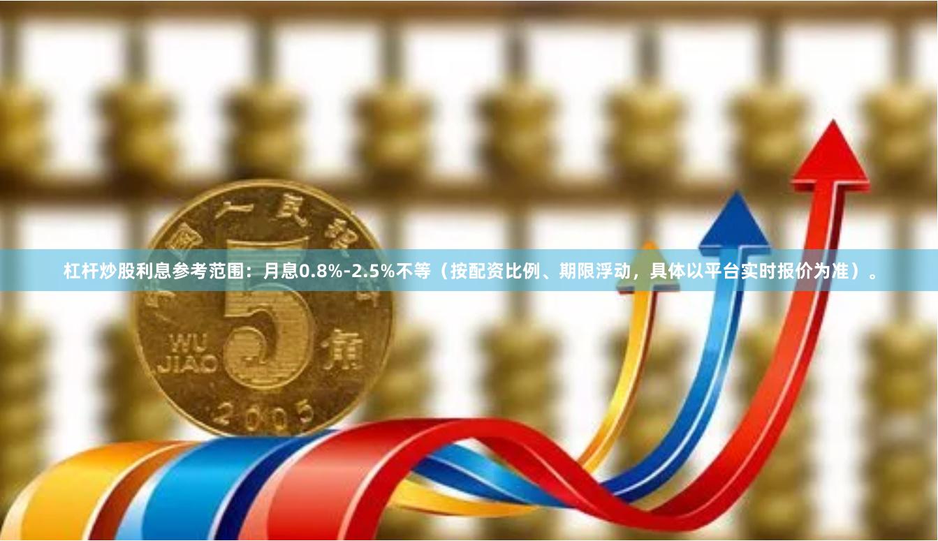 杠杆炒股利息参考范围：月息0.8%-2.5%不等（按配资比例、期限浮动，具体以平台实时报价为准）。