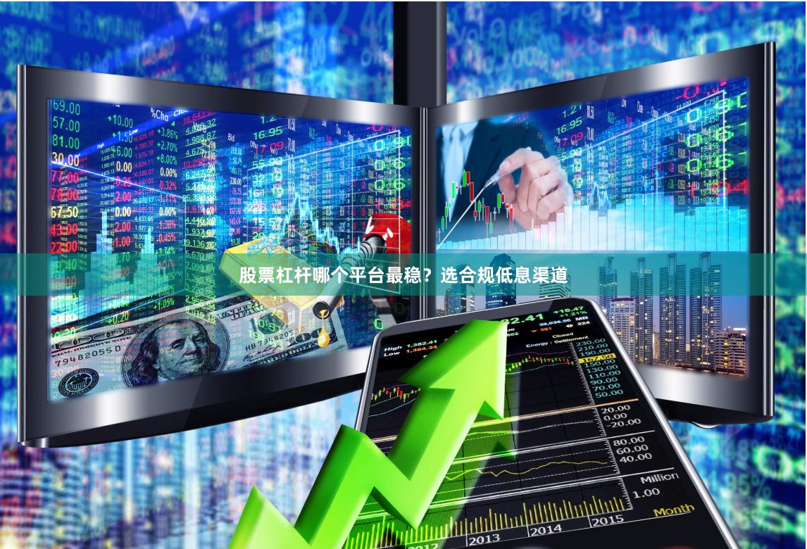 股票杠杆哪个平台最稳？选合规低息渠道