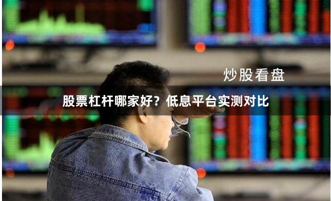 股票杠杆哪家好？低息平台实测对比