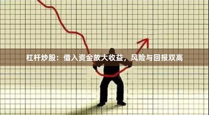 杠杆炒股：借入资金放大收益，风险与回报双高