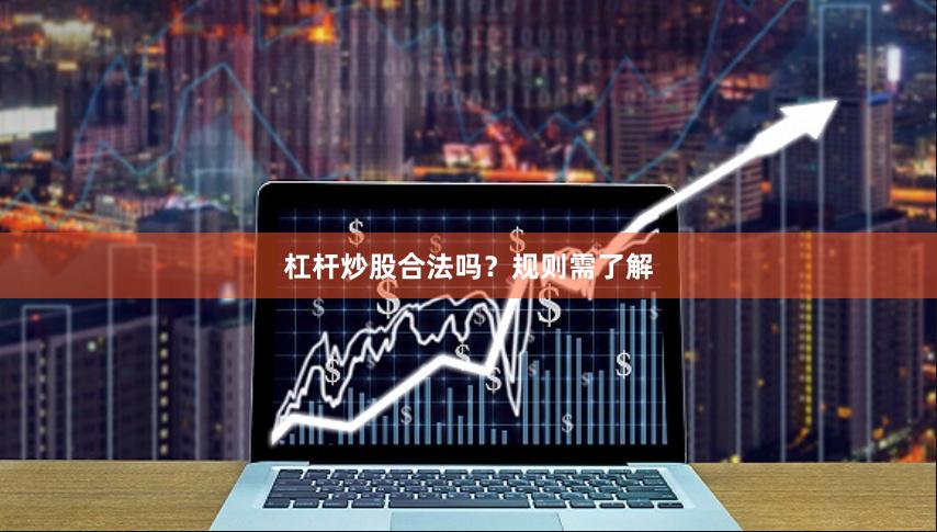 杠杆炒股合法吗？规则需了解