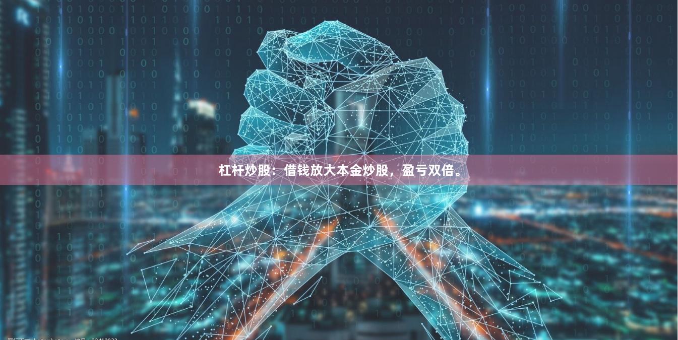 杠杆炒股：借钱放大本金炒股，盈亏双倍。