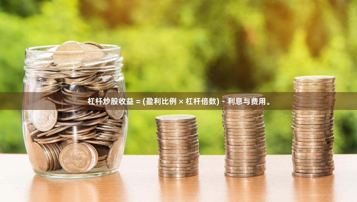 杠杆炒股收益 = (盈利比例 × 杠杆倍数) - 利息与费用。