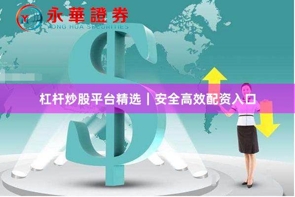 杠杆炒股平台精选｜安全高效配资入口