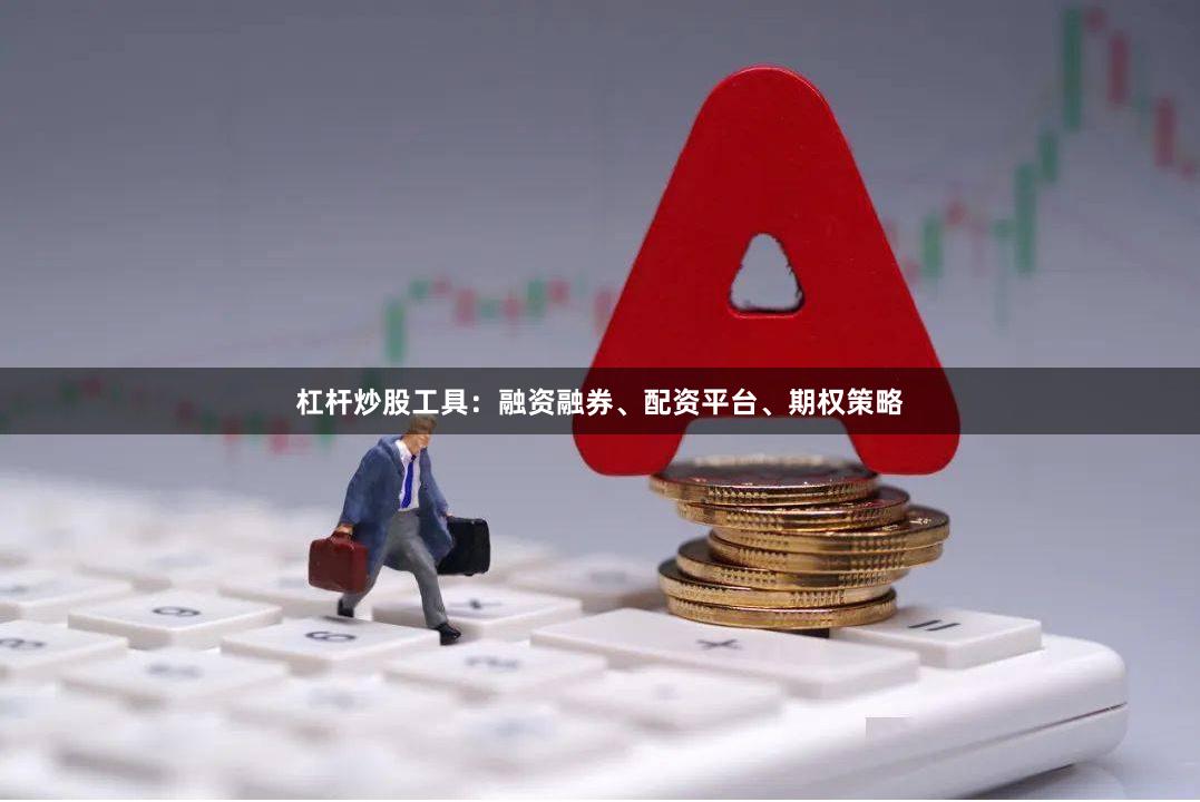 杠杆炒股工具：融资融券、配资平台、期权策略