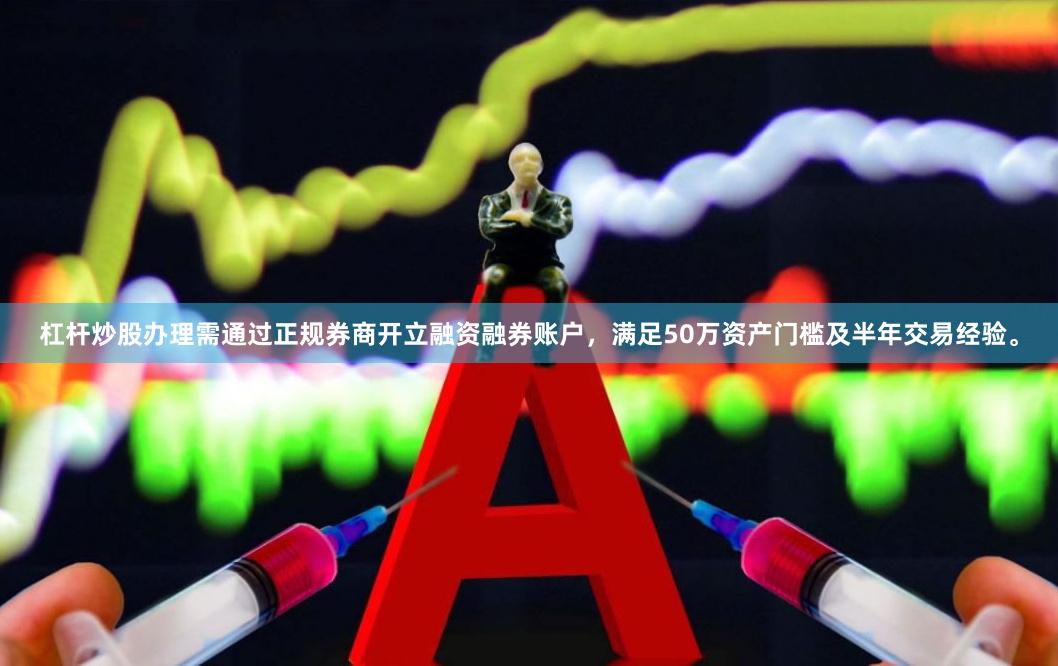 杠杆炒股办理需通过正规券商开立融资融券账户，满足50万资产门槛及半年交易经验。