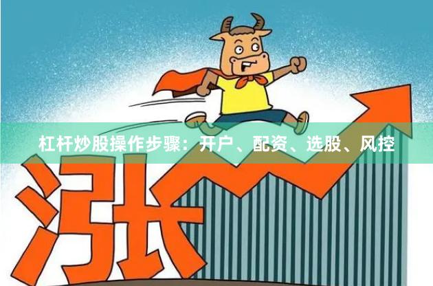 杠杆炒股操作步骤：开户、配资、选股、风控
