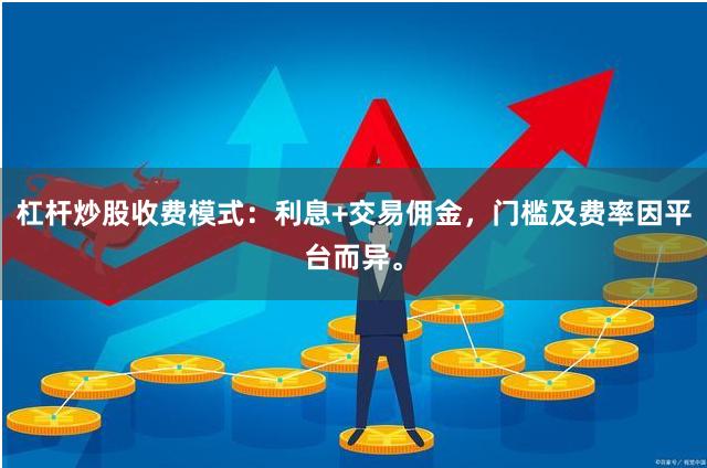 杠杆炒股收费模式：利息+交易佣金，门槛及费率因平台而异。