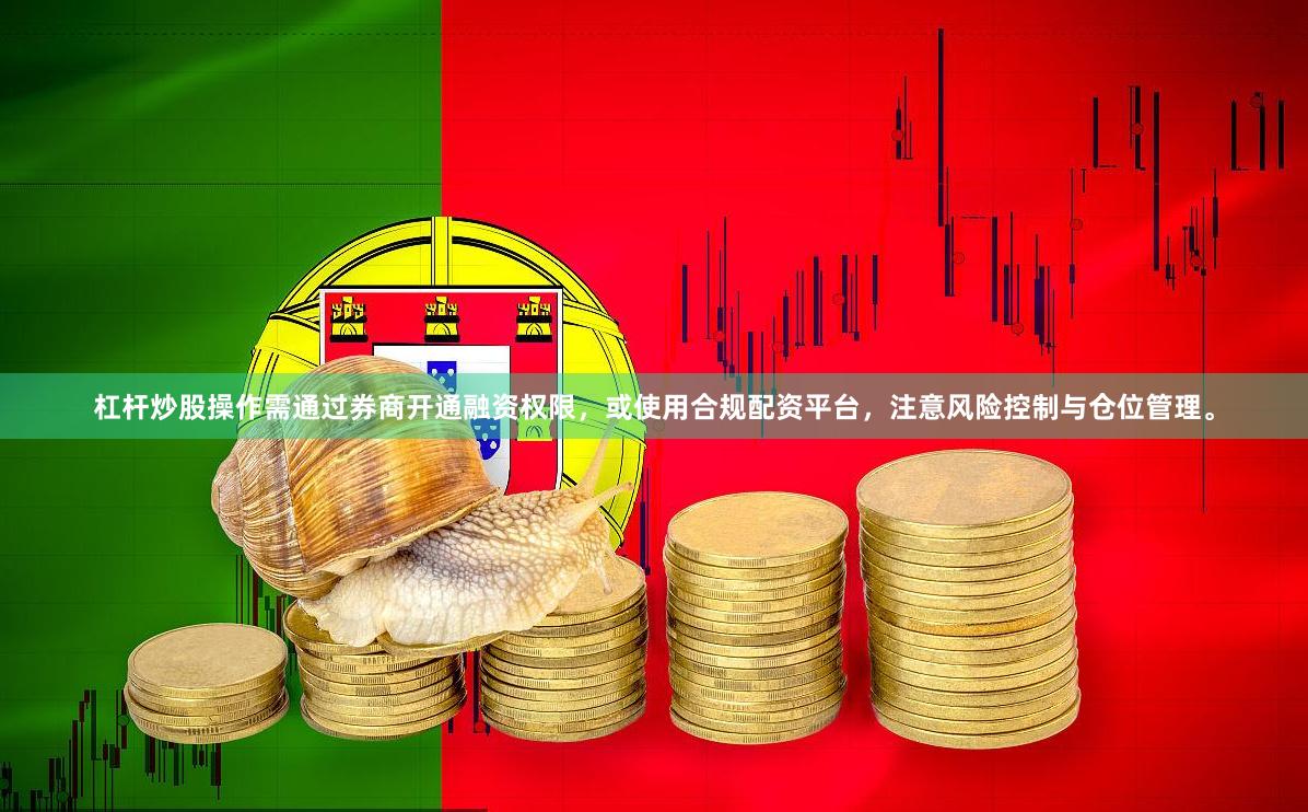 杠杆炒股操作需通过券商开通融资权限，或使用合规配资平台，注意风险控制与仓位管理。