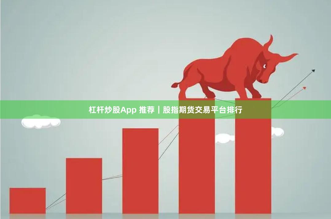 杠杆炒股App 推荐｜股指期货交易平台排行