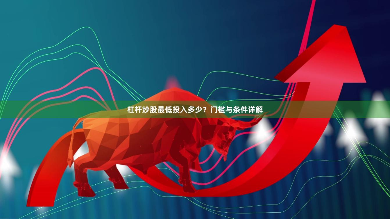 杠杆炒股最低投入多少？门槛与条件详解