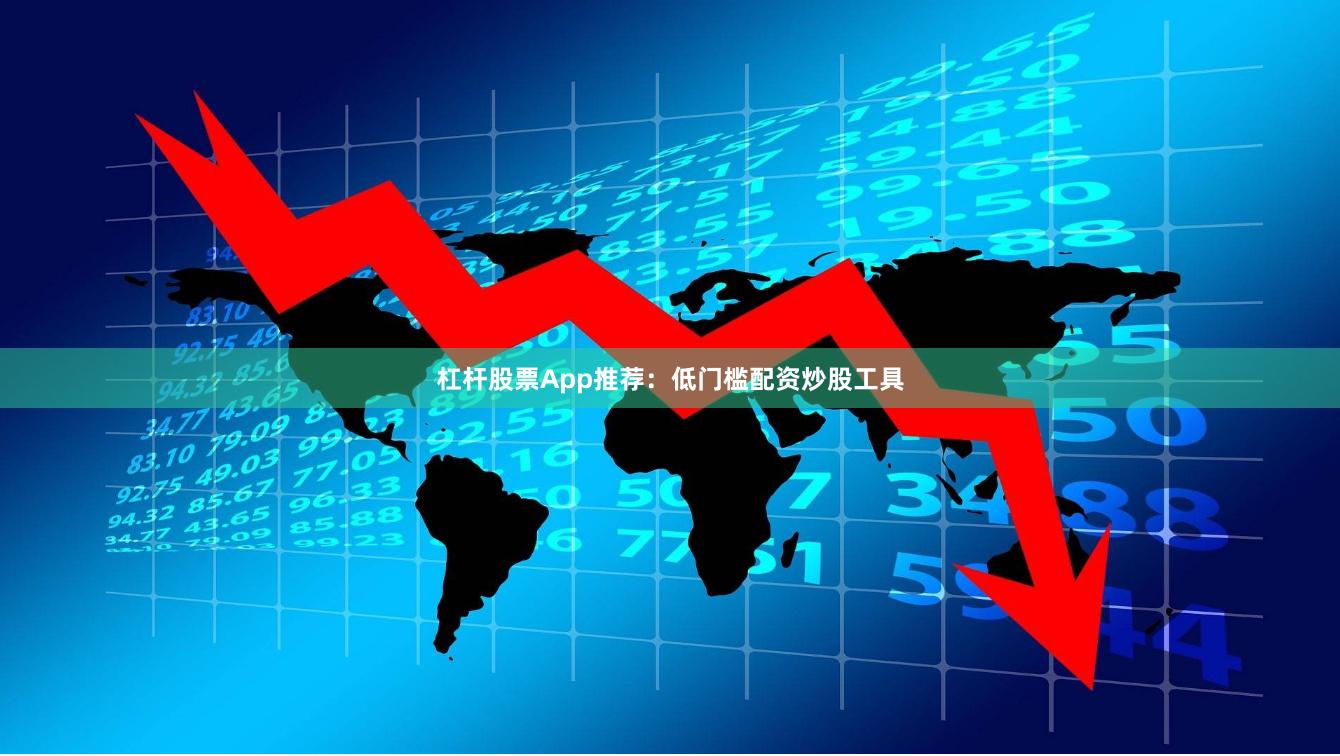 杠杆股票App推荐：低门槛配资炒股工具