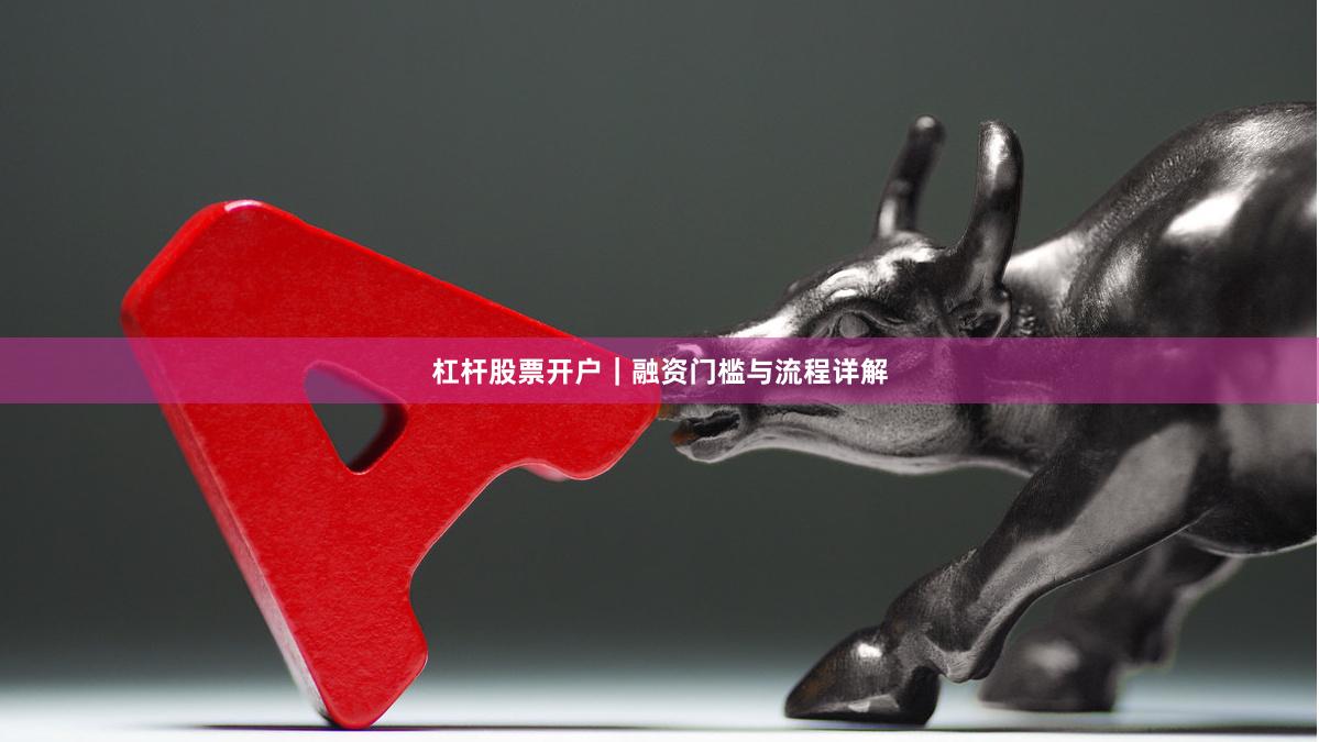 杠杆股票开户｜融资门槛与流程详解