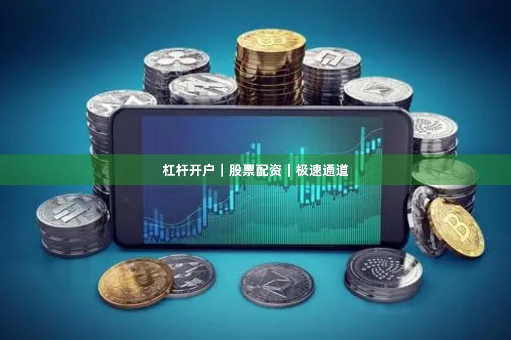 杠杆开户｜股票配资｜极速通道