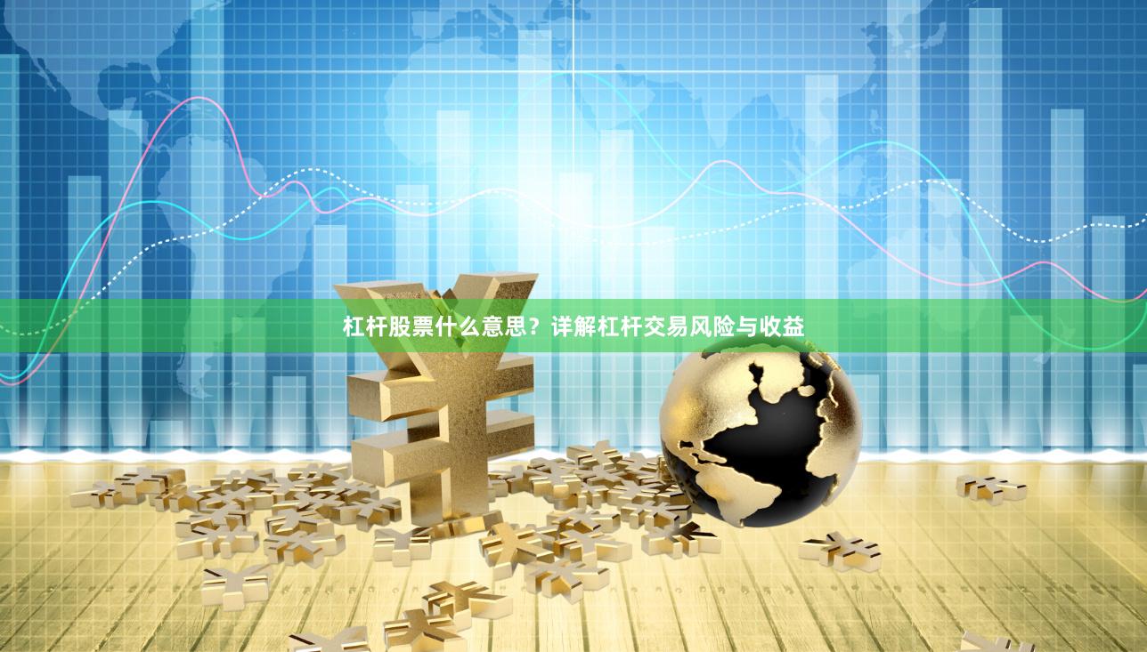 杠杆股票什么意思？详解杠杆交易风险与收益
