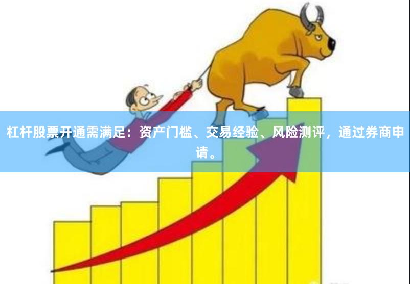 杠杆股票开通需满足：资产门槛、交易经验、风险测评，通过券商申请。