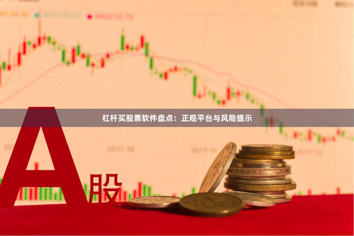 杠杆买股票软件盘点：正规平台与风险提示