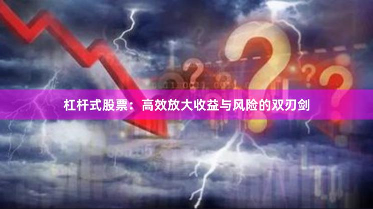 杠杆式股票：高效放大收益与风险的双刃剑