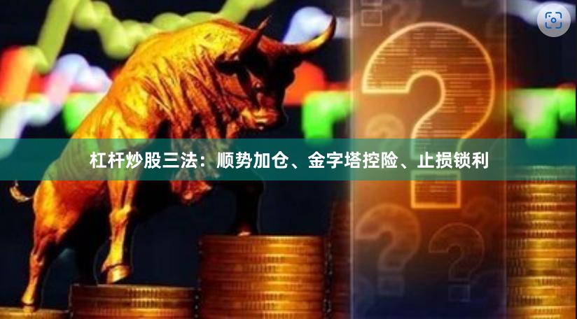 杠杆炒股三法：顺势加仓、金字塔控险、止损锁利