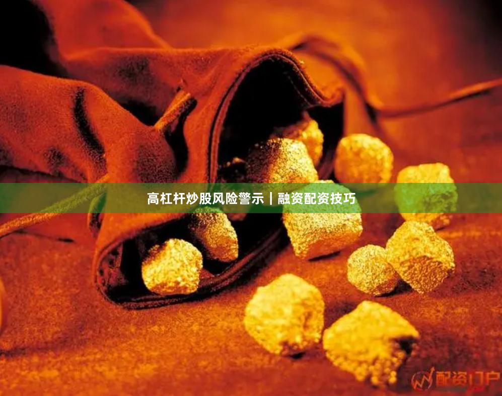 高杠杆炒股风险警示｜融资配资技巧